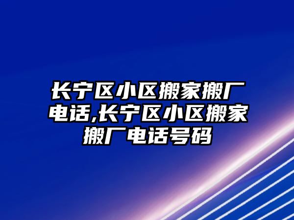 長寧區小區搬家搬廠電話,長寧區小區搬家搬廠電話號碼