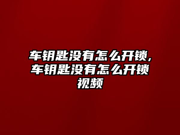 車鑰匙沒有怎么開鎖,車鑰匙沒有怎么開鎖視頻