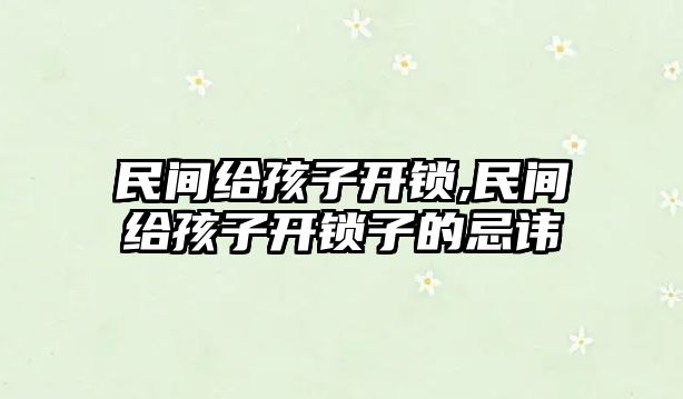 民間給孩子開鎖,民間給孩子開鎖子的忌諱