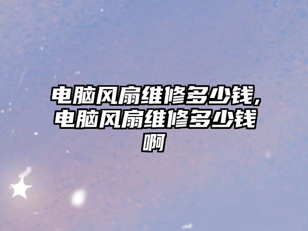 電腦風扇維修多少錢,電腦風扇維修多少錢啊