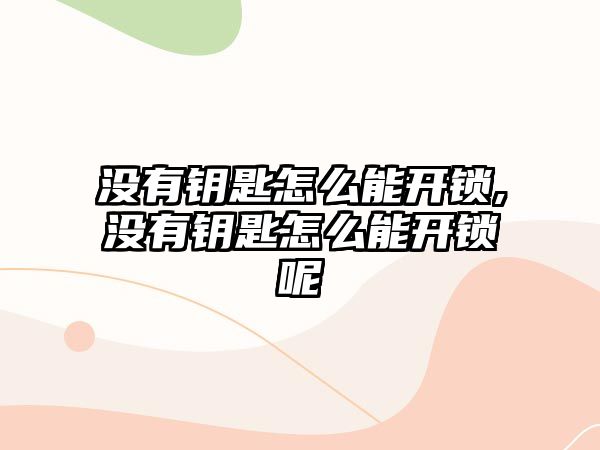 沒有鑰匙怎么能開鎖,沒有鑰匙怎么能開鎖呢