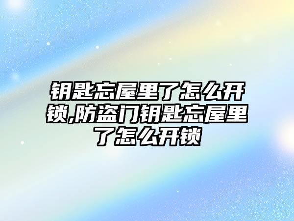 鑰匙忘屋里了怎么開鎖,防盜門鑰匙忘屋里了怎么開鎖