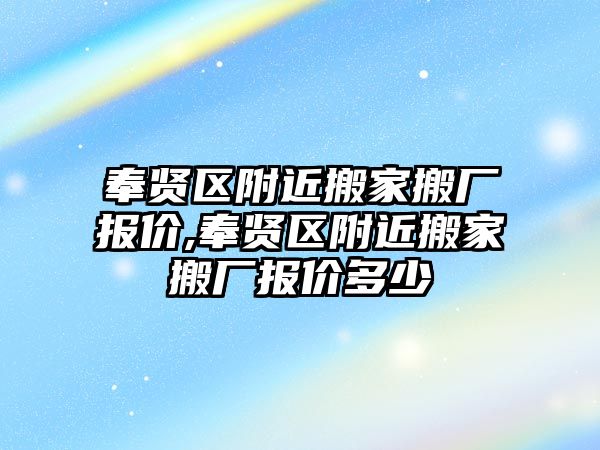 奉賢區附近搬家搬廠報價,奉賢區附近搬家搬廠報價多少