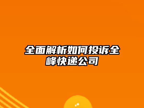 全面解析如何投訴全峰快遞公司