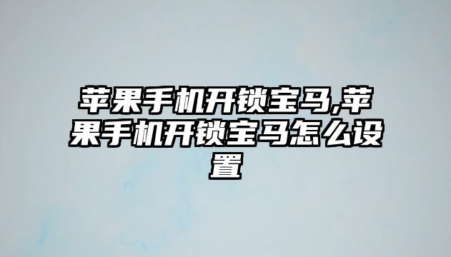 蘋果手機開鎖寶馬,蘋果手機開鎖寶馬怎么設(shè)置