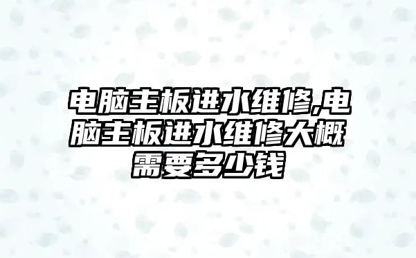 電腦主板進水維修,電腦主板進水維修大概需要多少錢