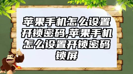 蘋果手機怎么設置開鎖密碼,蘋果手機怎么設置開鎖密碼鎖屏