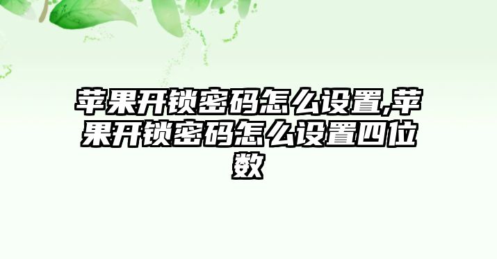 蘋果開鎖密碼怎么設置,蘋果開鎖密碼怎么設置四位數