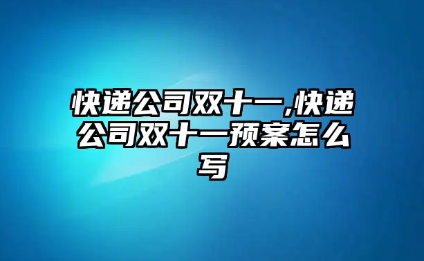 快遞公司雙十一,快遞公司雙十一預(yù)案怎么寫(xiě)