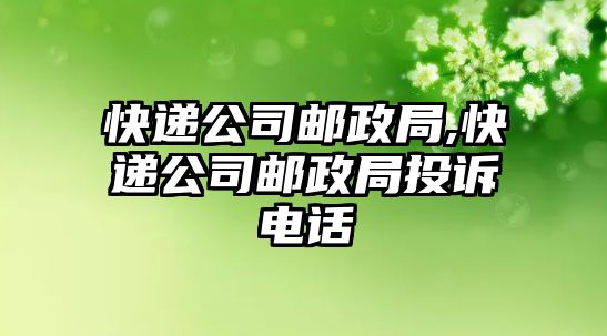 快遞公司郵政局,快遞公司郵政局投訴電話