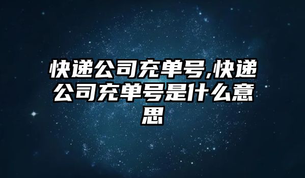 快遞公司充單號(hào),快遞公司充單號(hào)是什么意思