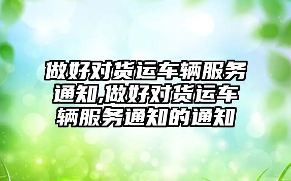 做好對貨運車輛服務通知,做好對貨運車輛服務通知的通知