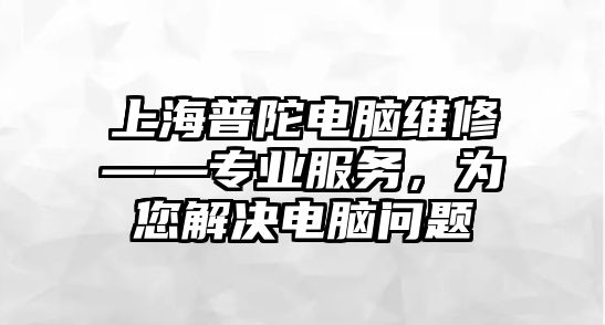 上海普陀電腦維修——專業(yè)服務，為您解決電腦問題