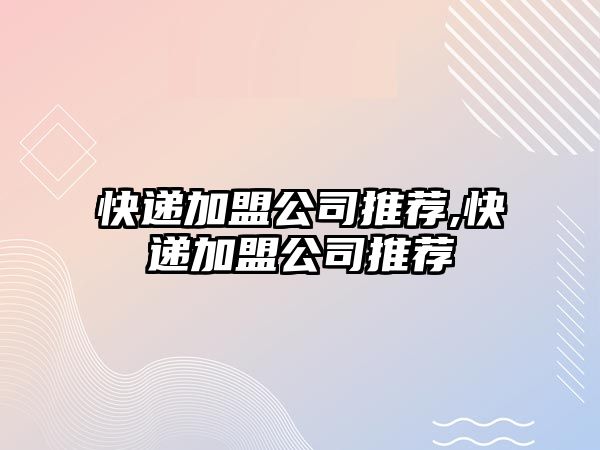 快遞加盟公司推薦,快遞加盟公司推薦