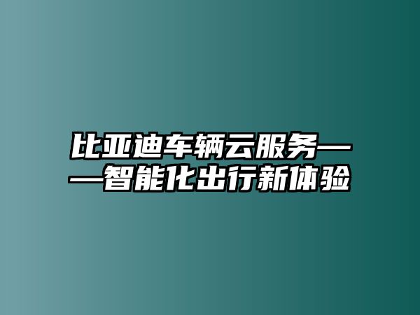 比亞迪車輛云服務——智能化出行新體驗