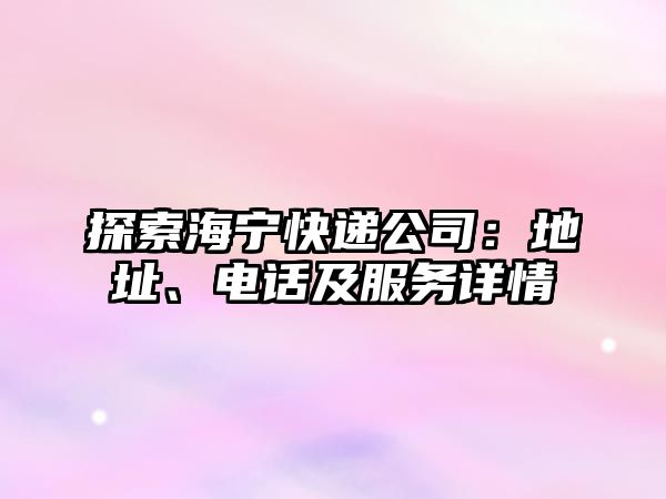 探索海寧快遞公司：地址、電話及服務(wù)詳情