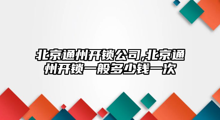 北京通州開鎖公司,北京通州開鎖一般多少錢一次