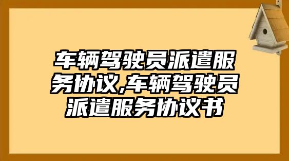 車輛駕駛員派遣服務協議,車輛駕駛員派遣服務協議書