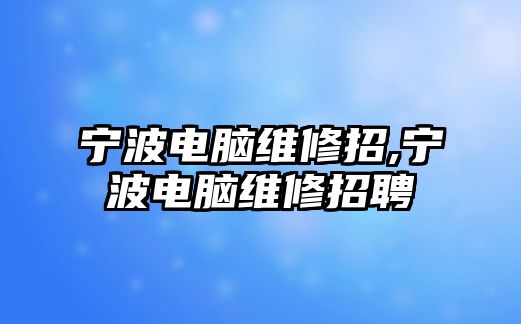 寧波電腦維修招,寧波電腦維修招聘