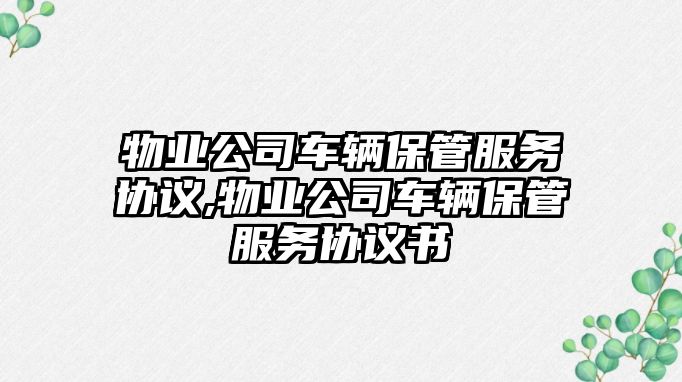 物業公司車輛保管服務協議,物業公司車輛保管服務協議書