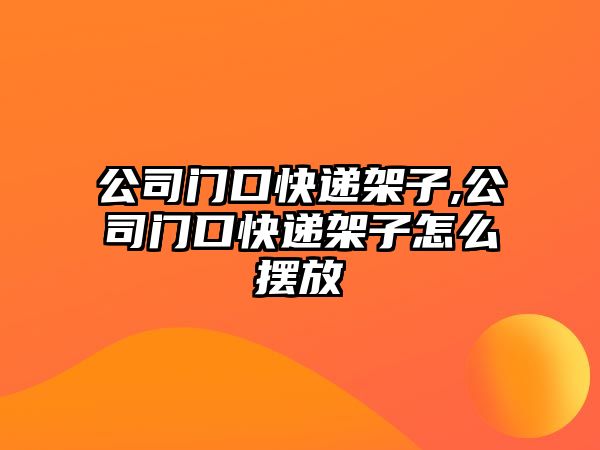 公司門口快遞架子,公司門口快遞架子怎么擺放