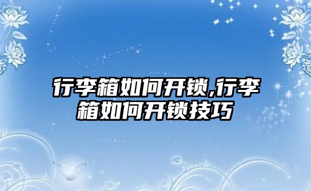 行李箱如何開鎖,行李箱如何開鎖技巧