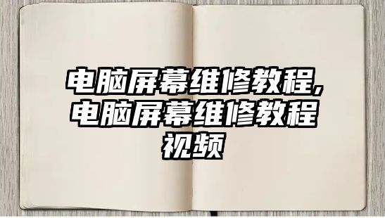 電腦屏幕維修教程,電腦屏幕維修教程視頻