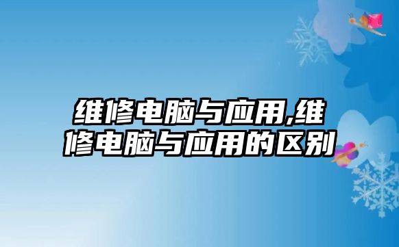 維修電腦與應用,維修電腦與應用的區別