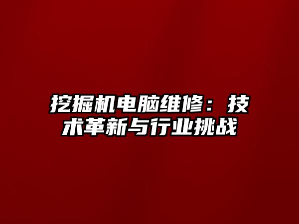 挖掘機電腦維修：技術革新與行業挑戰