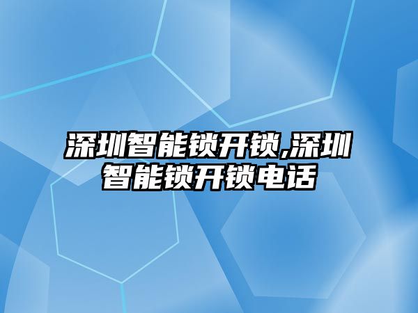 深圳智能鎖開鎖,深圳智能鎖開鎖電話