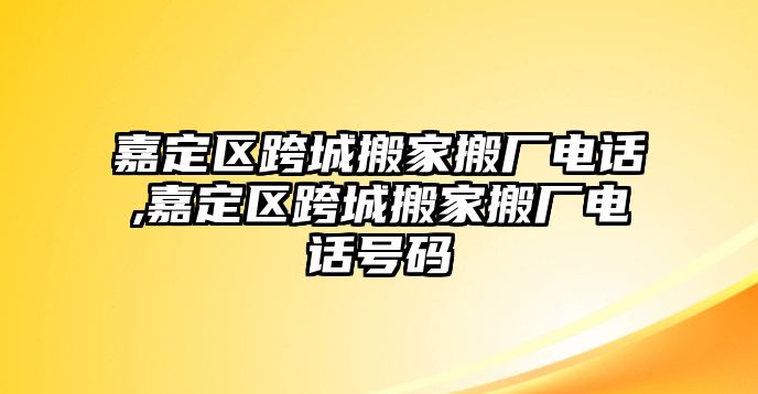 嘉定區(qū)跨城搬家搬廠電話,嘉定區(qū)跨城搬家搬廠電話號(hào)碼