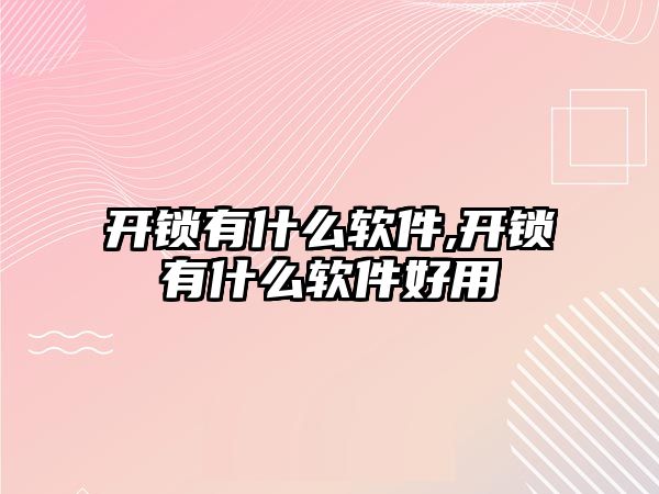 開鎖有什么軟件,開鎖有什么軟件好用