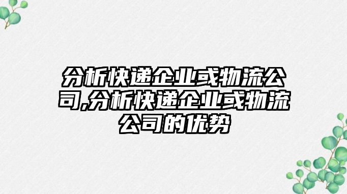 分析快遞企業或物流公司,分析快遞企業或物流公司的優勢