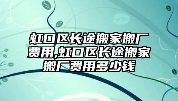 虹口區長途搬家搬廠費用,虹口區長途搬家搬廠費用多少錢