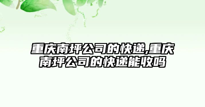 重慶南坪公司的快遞,重慶南坪公司的快遞能收嗎