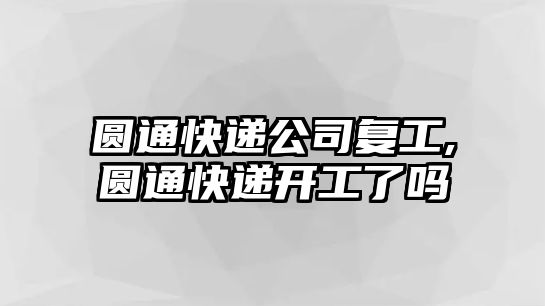 圓通快遞公司復工,圓通快遞開工了嗎