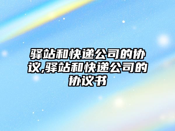 驛站和快遞公司的協議,驛站和快遞公司的協議書