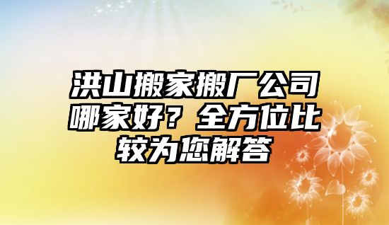 洪山搬家搬廠公司哪家好？全方位比較為您解答