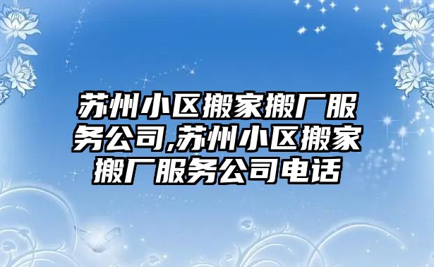 蘇州小區搬家搬廠服務公司,蘇州小區搬家搬廠服務公司電話