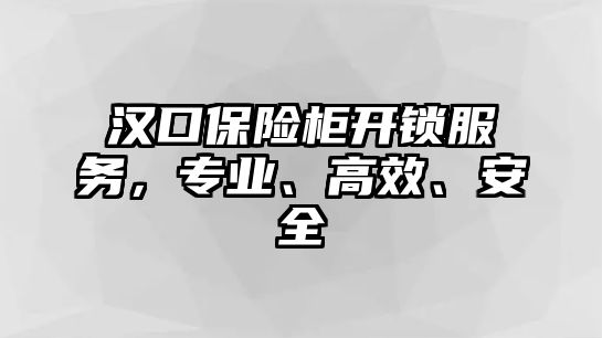 漢口保險柜開鎖服務，專業、高效、安全