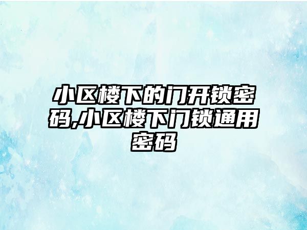 小區樓下的門開鎖密碼,小區樓下門鎖通用密碼