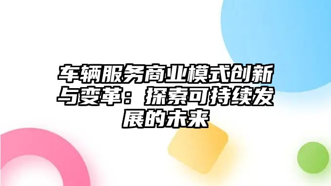 車輛服務商業模式創新與變革：探索可持續發展的未來