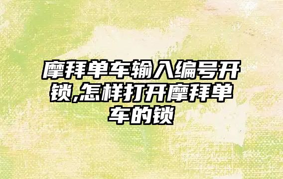 摩拜單車輸入編號開鎖,怎樣打開摩拜單車的鎖