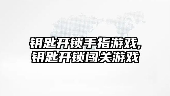 鑰匙開鎖手指游戲,鑰匙開鎖闖關游戲