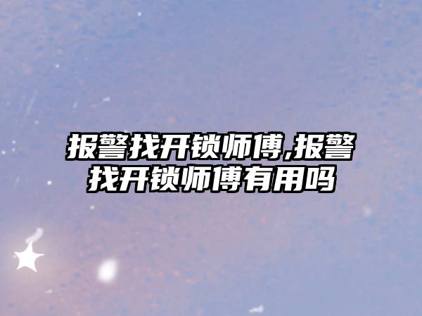 報警找開鎖師傅,報警找開鎖師傅有用嗎