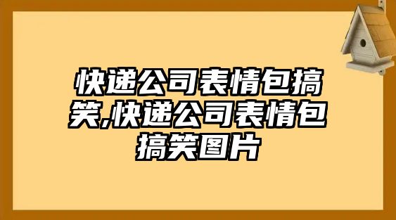 快遞公司表情包搞笑,快遞公司表情包搞笑圖片