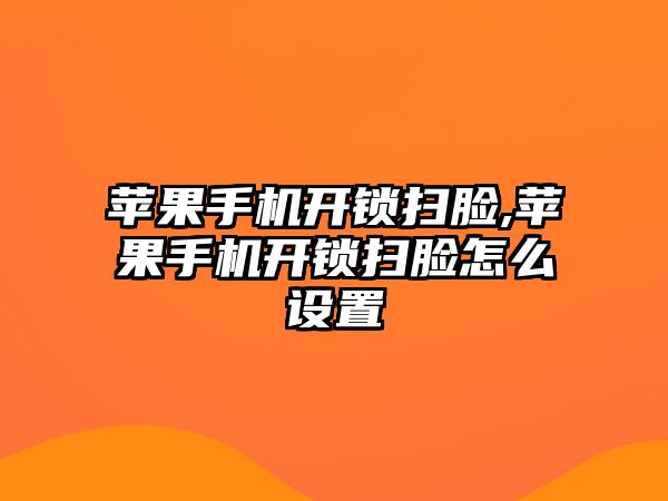 蘋果手機開鎖掃臉,蘋果手機開鎖掃臉怎么設置