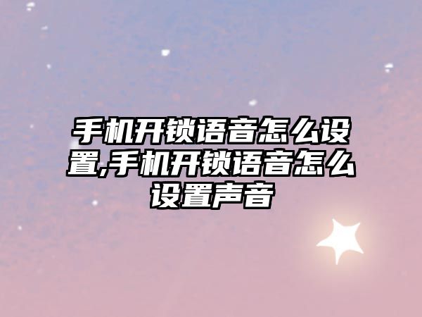 手機開鎖語音怎么設置,手機開鎖語音怎么設置聲音