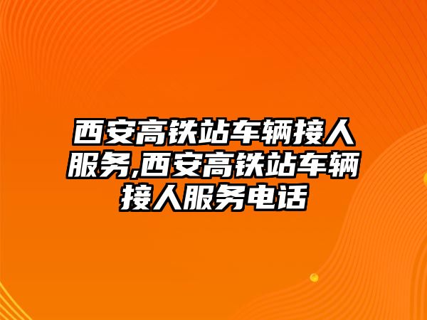 西安高鐵站車輛接人服務(wù),西安高鐵站車輛接人服務(wù)電話