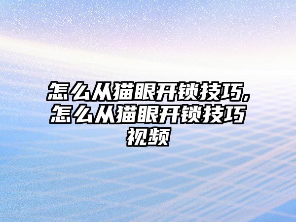 怎么從貓眼開(kāi)鎖技巧,怎么從貓眼開(kāi)鎖技巧視頻